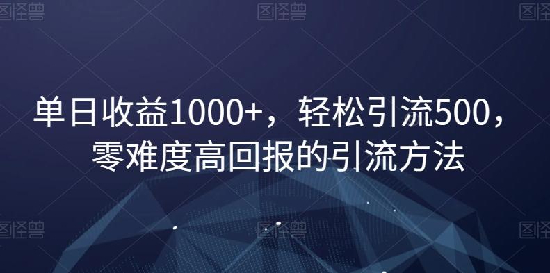 单日收益1000+，轻松引流500，零难度高回报的引流方法【揭秘】-皮皮网创