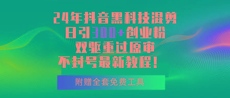 24年抖音黑科技混剪日引300+创业粉，双驱重过原审不封号最新教程！-皮皮网创