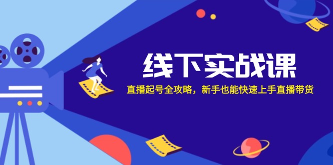 线下实战课：直播起号全攻略，新手也能快速上手直播带货-皮皮网创