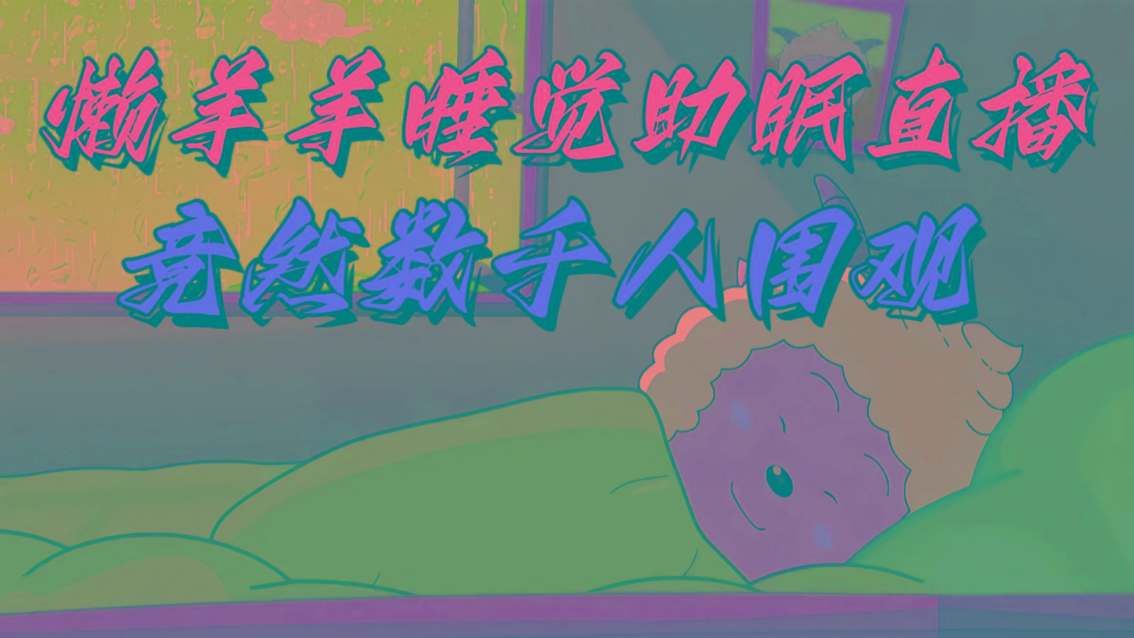 懒羊羊大王睡觉助眠无人直播，竟然有上千人围观，目前没人在卷-皮皮网创