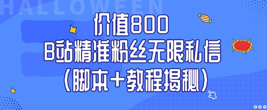 价值800 B站精准粉丝无限私信（脚本+教程揭秘）-皮皮网创