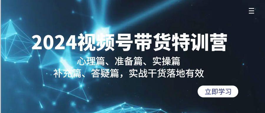 2024视频号带货特训营：心理篇、准备篇、实操篇、补充篇、答疑篇，实战…-皮皮网创
