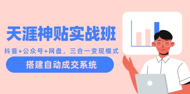 天涯神贴实战班：抖音+公众号+网盘，三合一变现模式，搭建自动成交系统-皮皮网创