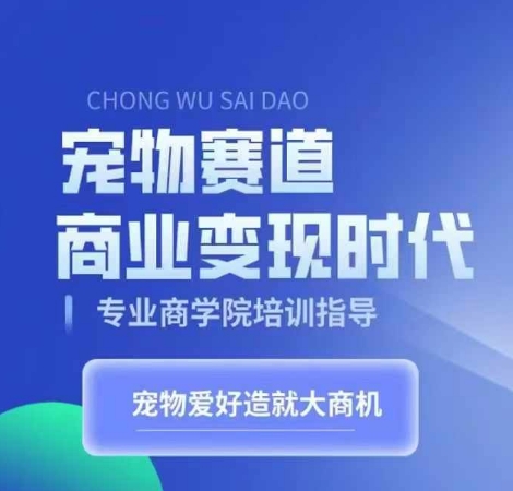 宠物赛道商业变现时代，学习宠物短视频带货变现，将宠物热爱变成事业-皮皮网创