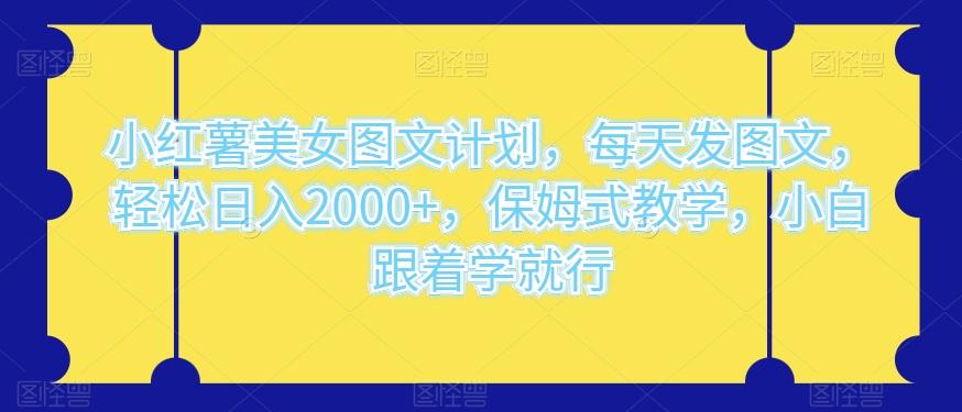 小红薯美女图文计划，每天发图文，轻松日入2000+，保姆式教学，小白跟着学就行-皮皮网创