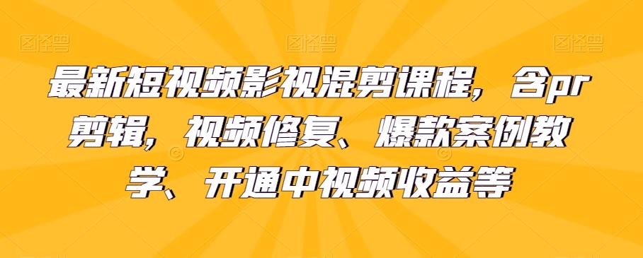 最新短视频影视混剪课程,含pr剪辑,视频修复、爆款案例教学、开通中视频收益等-皮皮网创