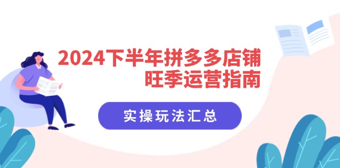 2024下半年拼多多店铺旺季运营指南：实操玩法汇总(8节课-皮皮网创