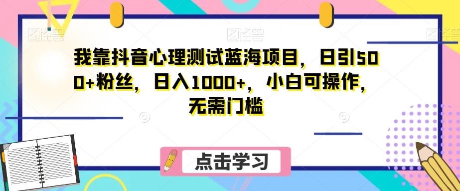 我靠抖音心理测试蓝海项目，日引500+粉丝，日入1000+，小白可操作，无需门槛（附3G素材）-皮皮网创
