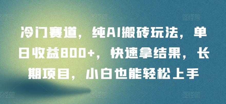 冷门赛道，纯AI搬砖玩法，单日收益800+，快速拿结果，长期项目，小白也能轻松上手【揭秘】-皮皮网创