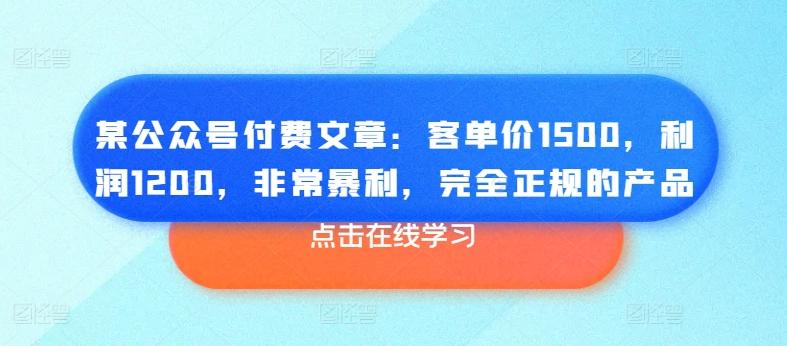 某公众号付费文章：客单价1500，利润1200，非常暴利，完全正规的产品-皮皮网创