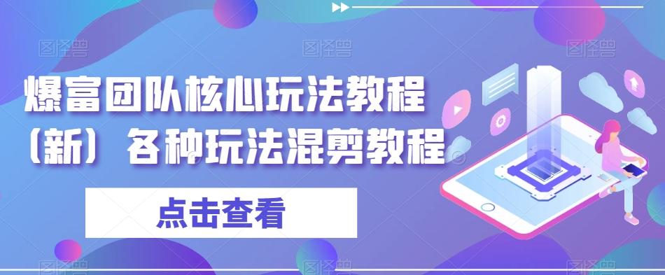 爆富团队核心玩法教程（新）各种玩法混剪教程-皮皮网创