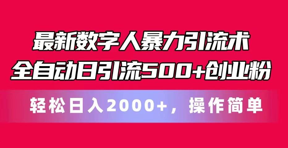 最新数字人暴力引流术全自动日引流500+创业粉轻松日入2000+，操作简单-皮皮网创