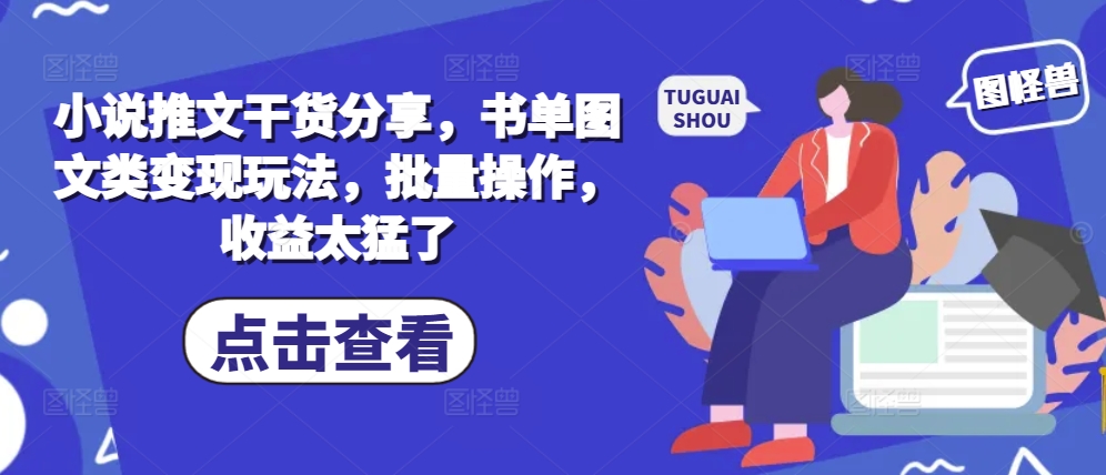 小说推文干货分享，书单图文类变现玩法，批量操作，收益太猛了-皮皮网创