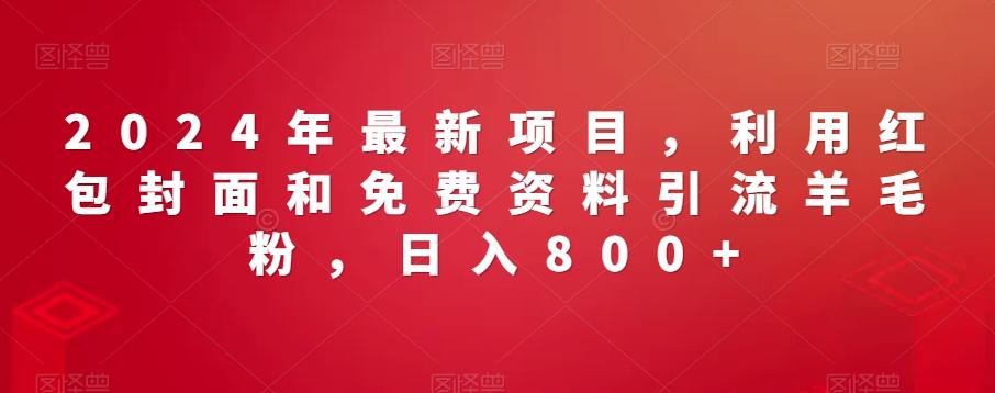 2024年最新项目，利用红包封面和免费资料引流羊毛粉，日入800+-皮皮网创