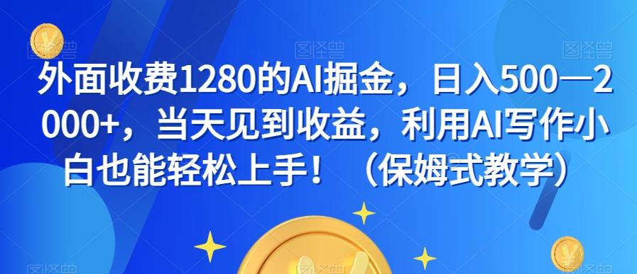外面收费1280的AI掘金，日入500—2000+，当天见到收益，利用AI写作小白也能轻松上手！（保姆式教学）-皮皮网创