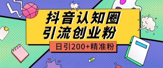 外面收费3980抖音认知圈引流创业粉玩法日引200+精准粉【揭秘】-皮皮网创