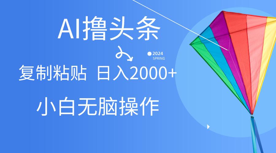 AI一键生成爆款文章撸头条,无脑操作，复制粘贴轻松,日入2000+-皮皮网创