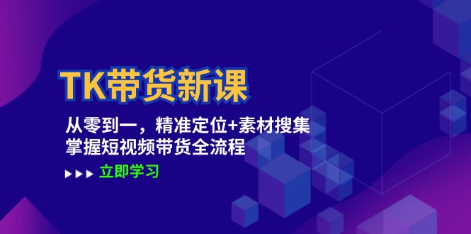 TK带货新课：从零到一，精准定位+素材搜集 掌握短视频带货全流程-皮皮网创