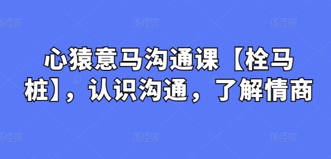 心猿意马沟通课【栓马桩】，认识沟通，了解情商-皮皮网创