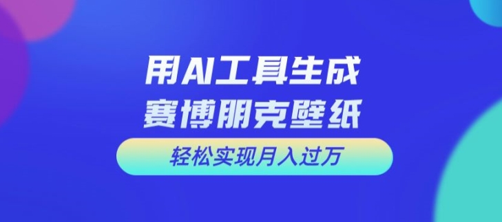 用AI工具设计赛博朋克壁纸，轻松实现月入万+【揭秘】-皮皮网创