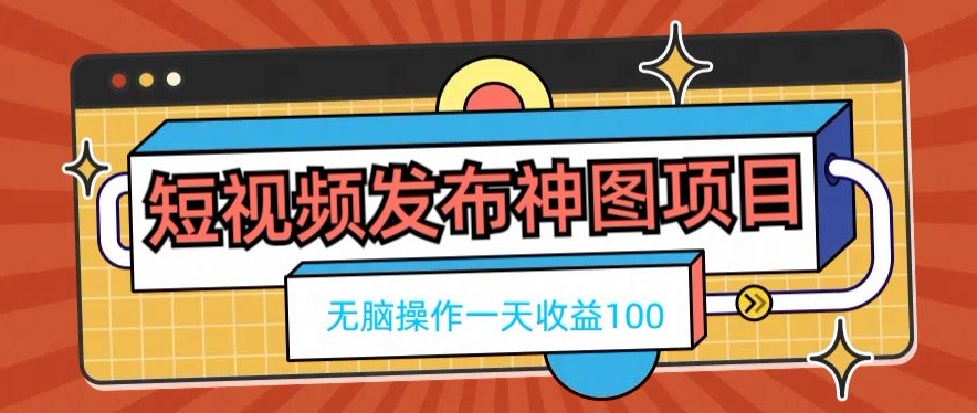 短视频发布神图项目，无脑操作，一天收益100-皮皮网创