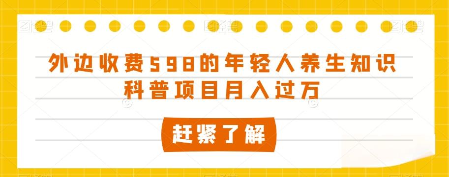 外边收费598的年轻人养生知识科普项目月入过万【揭秘】-皮皮网创