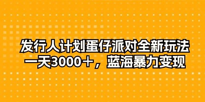 发行人计划蛋仔派对全新玩法，一天3000＋，蓝海暴力变现-皮皮网创