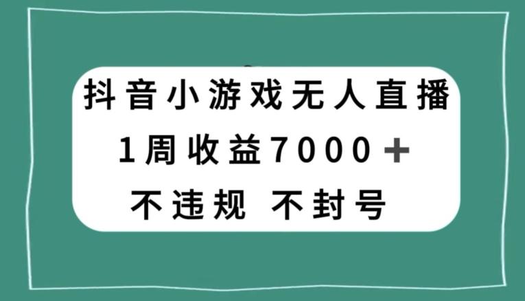 抖音小游戏无人直播，不违规不封号1周收益7000+，官方流量扶持【揭秘】-皮皮网创