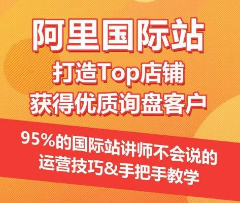 【阿里国际站】打造Top店铺&获得优质询盘客户，​95%的国际站讲师不会说的运营技巧-皮皮网创