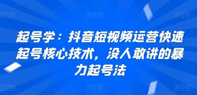起号学：抖音短视频运营快速起号核心技术，没人敢讲的暴力起号法-皮皮网创