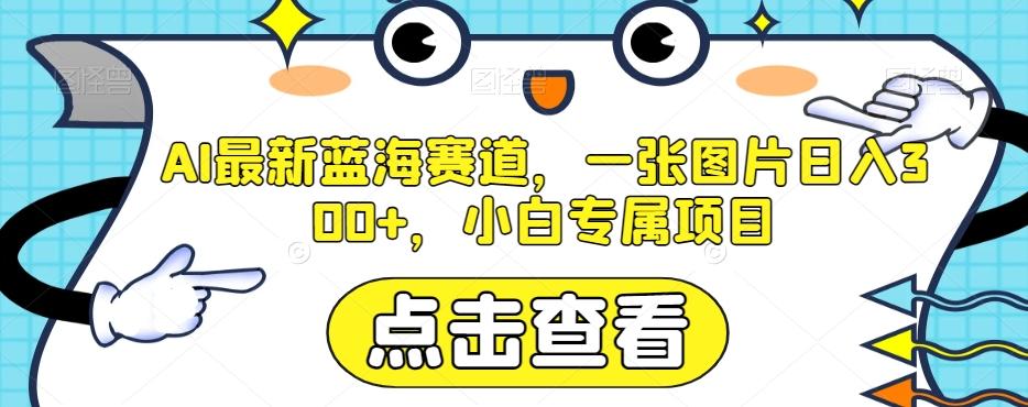 AI最新蓝海赛道，一张图片日入300+，小白专属项目【揭秘】-皮皮网创