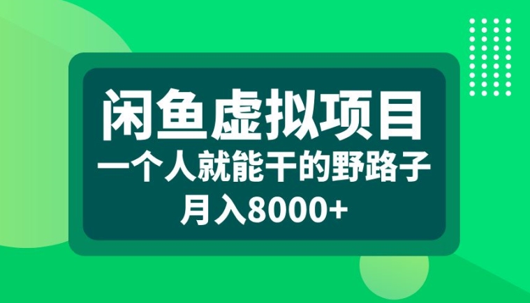 闲鱼虚拟项目，一个人就可以干的野路子，月入8000+【揭秘】-皮皮网创
