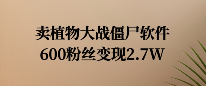 卖植物大战僵尸软件，600粉丝变现2.7W【揭秘】-皮皮网创