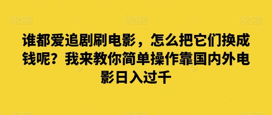 谁都爱追剧刷电影，怎么把它们换成钱呢？我来教你简单操作靠国内外电影日入过千【揭秘】-皮皮网创