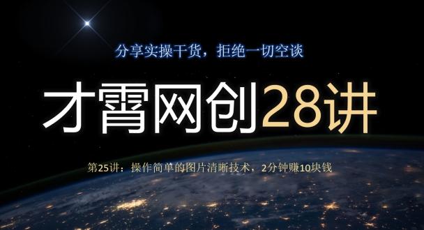 才霄网创28讲第25讲：操作简单的图片清晰技术，2分钟赚10块钱-皮皮网创