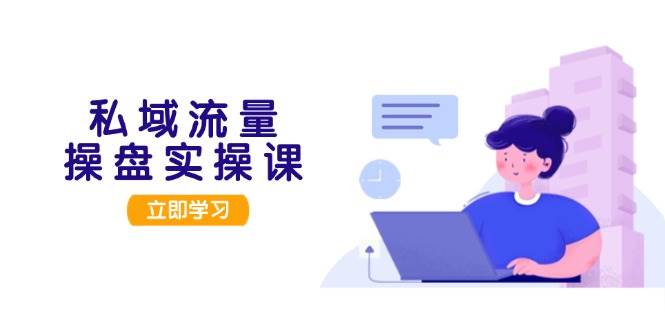私域流量操盘实操课，从用户调研到成交变现，打造可落地的私域引流策略-皮皮网创