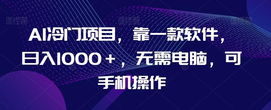 AI冷门项目，靠一款软件，日入1000＋，无需电脑，可手机操作【揭秘】-皮皮网创