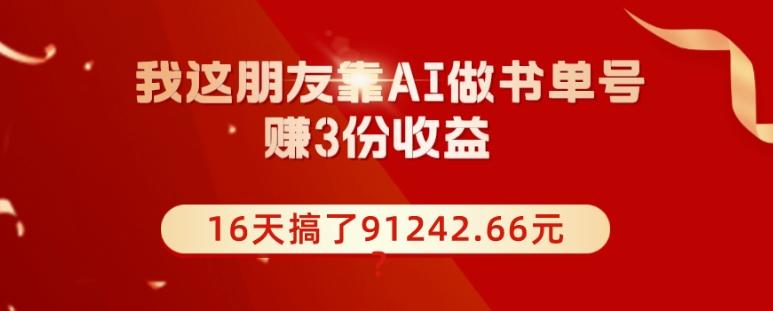 我这朋友靠AI做书单号，赚3份收益，16天搞了91242.66元？-皮皮网创