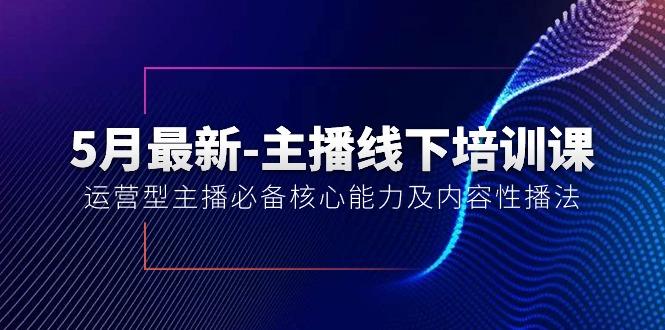 5月最新-主播线下培训课【40期】：运营型主播必备核心能力及内容性播法-皮皮网创
