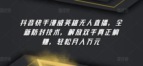 抖音快手漫威英雄无人直播，全新防封技术，解放双手真正躺赚，轻松月入万元【揭秘】-皮皮网创