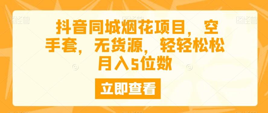 抖音同城烟花项目，空手套，无货源，轻轻松松月入5位数-皮皮网创