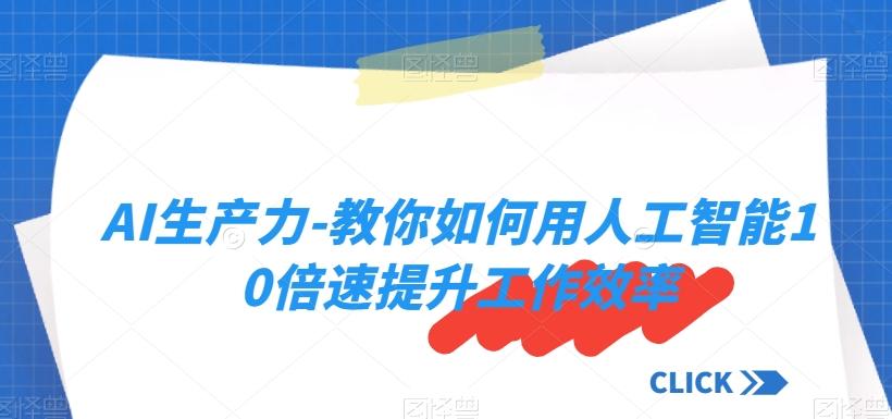 AI生产力-教你如何用人工智能10倍速提升工作效率-皮皮网创