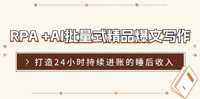 RPA +AI批量式 精品爆文写作  日更实操营，打造24小时持续进账的睡后收入-皮皮网创