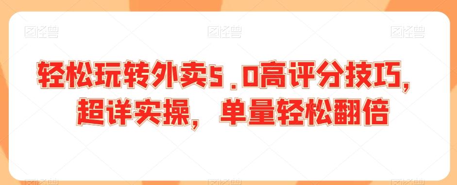 轻松玩转外卖5.0高评分技巧，超详实操，单量轻松翻倍-皮皮网创