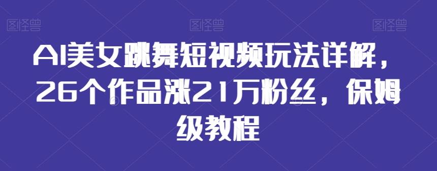 AI美女跳舞短视频玩法详解，26个作品涨21万粉丝，保姆级教程【揭秘】-皮皮网创