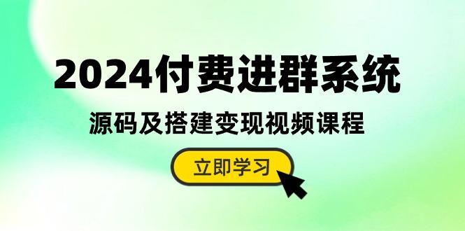 2024付费进群系统，源码及搭建变现视频课程(教程+源码-皮皮网创