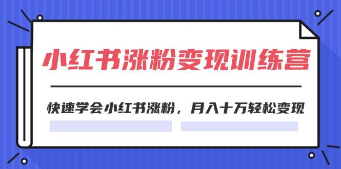 2024小红书涨粉变现训练营，快速学会小红书涨粉，月入十万轻松变现(40节-皮皮网创