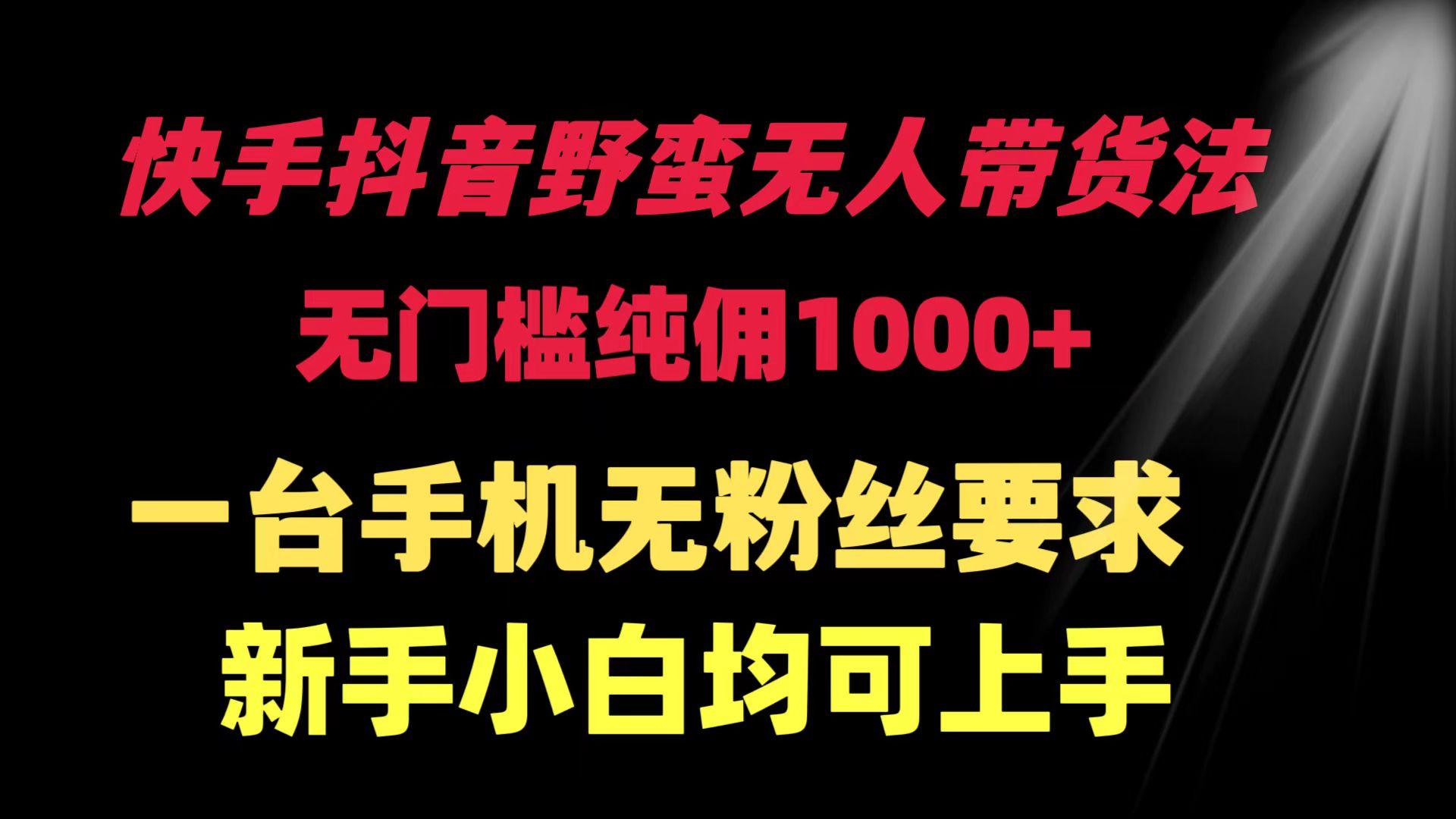 (9552期)快手抖音野蛮无人带货法 无门槛纯佣1000+ 一台手机无粉丝要求新手小白…-皮皮网创