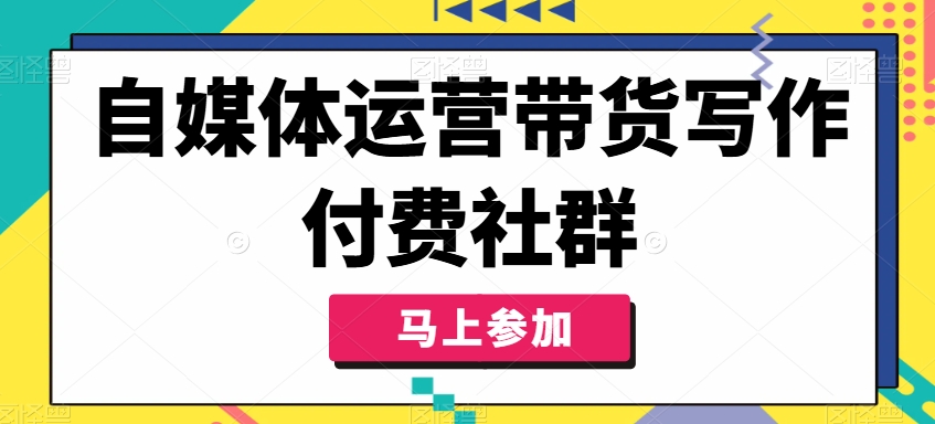 自媒体运营带货写作付费社群，带货是自媒体人必须掌握的能力-皮皮网创