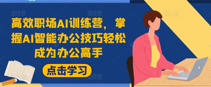 高效职场AI训练营，掌握AI智能办公技巧轻松成为办公高手，提升工作效率!-皮皮网创